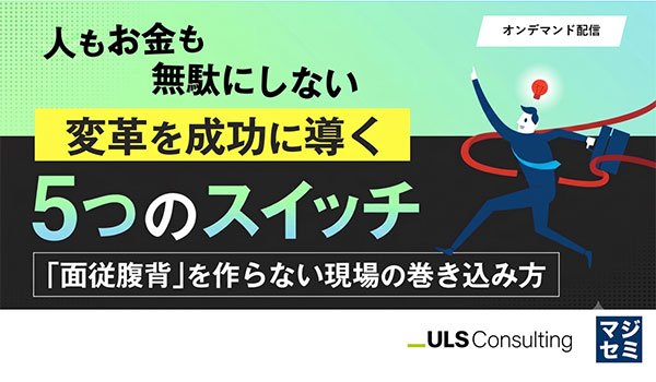 【ウェビナー動画視聴お申込み】人もお金も無駄にしない、変革を成功に導く5つのスイッチ